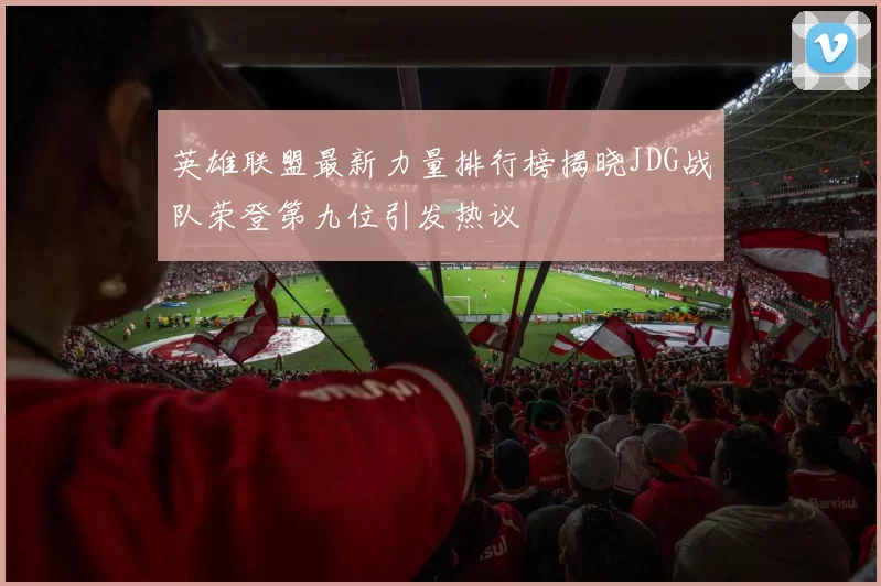 英雄联盟最新力量排行榜揭晓JDG战队荣登第九位引发热议