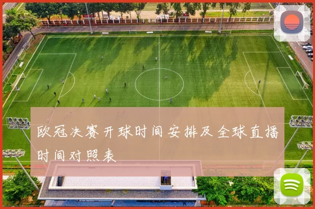 欧冠决赛开球时间安排及全球直播时间对照表