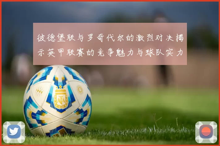彼德堡联与罗奇代尔的激烈对决揭示英甲联赛的竞争魅力与球队实力较量