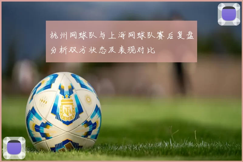 杭州网球队与上海网球队赛后复盘分析双方状态及表现对比