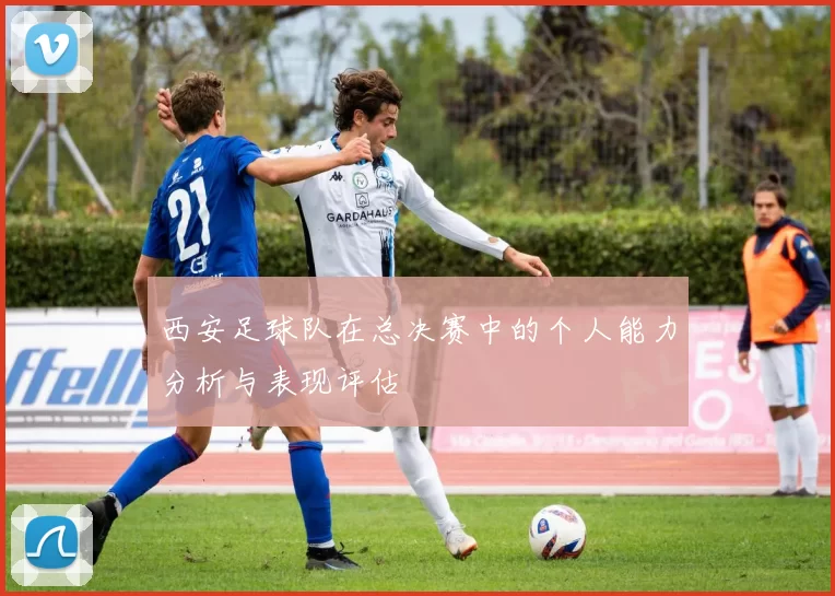 西安足球队在总决赛中的个人能力分析与表现评估
