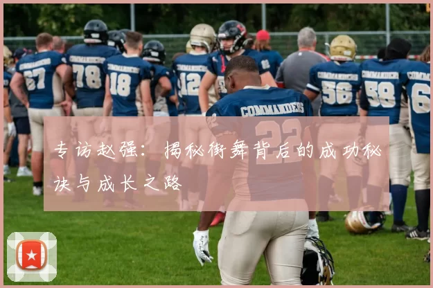 专访赵强：揭秘街舞背后的成功秘诀与成长之路