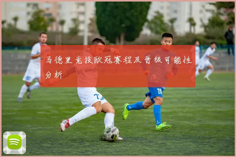 马德里竞技欧冠赛程及晋级可能性分析