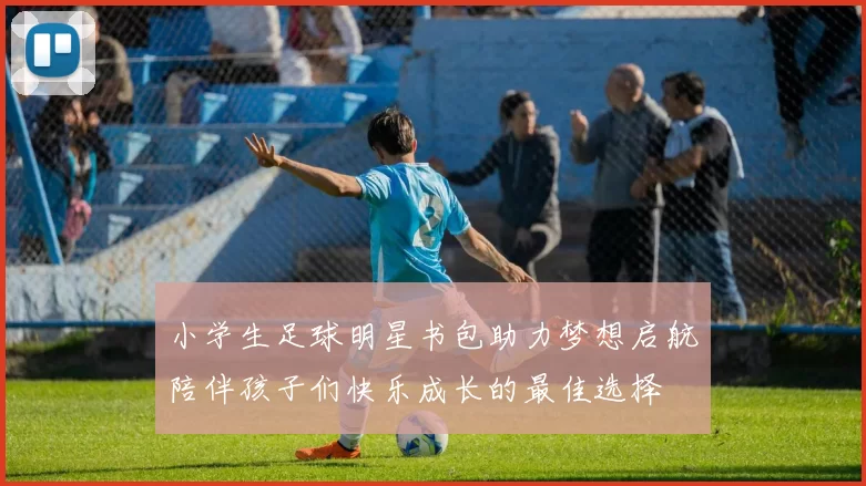 小学生足球明星书包助力梦想启航陪伴孩子们快乐成长的最佳选择