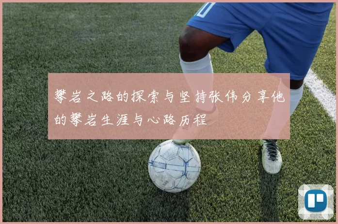 攀岩之路的探索与坚持张伟分享他的攀岩生涯与心路历程