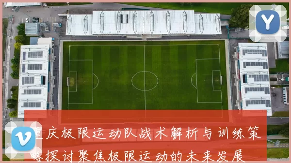 重庆极限运动队战术解析与训练策略探讨聚焦极限运动的未来发展