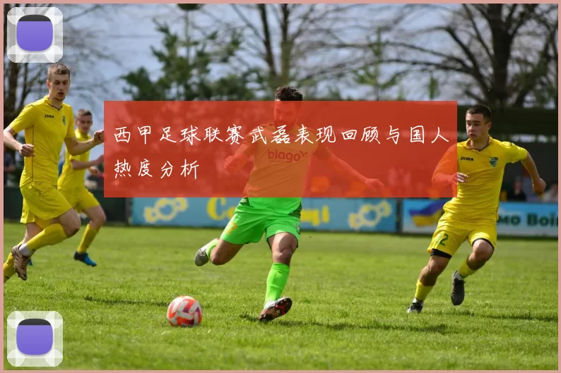 西甲足球联赛武磊表现回顾与国人热度分析