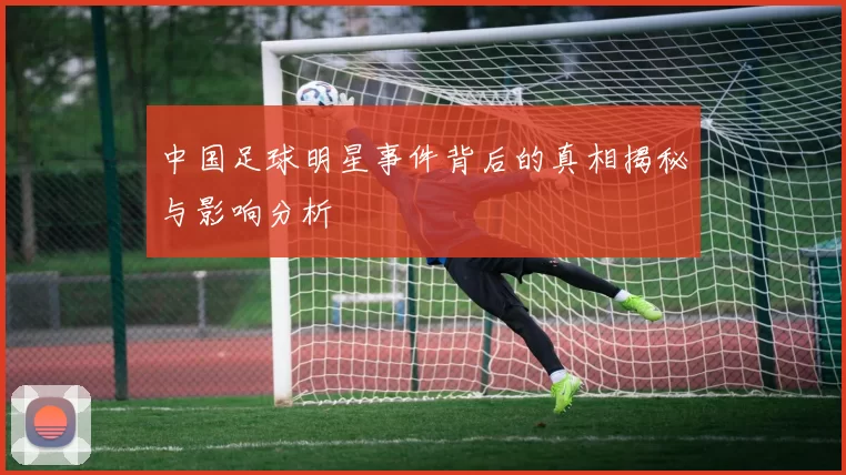 中国足球明星事件背后的真相揭秘与影响分析