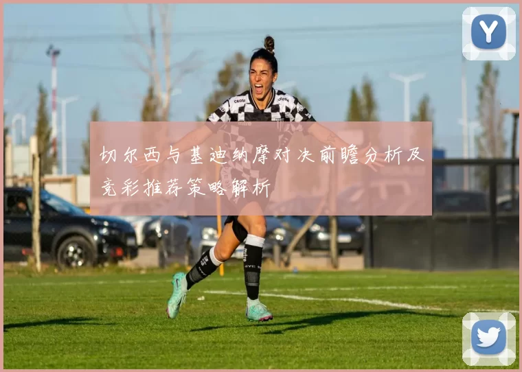 切尔西与基迪纳摩对决前瞻分析及竞彩推荐策略解析