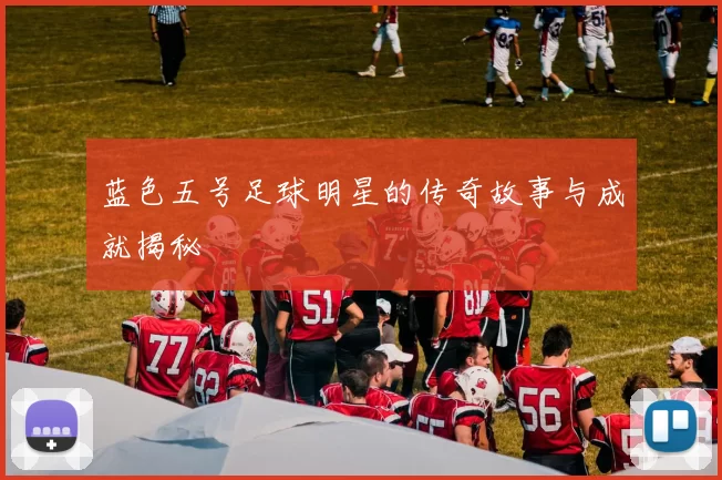 蓝色五号足球明星的传奇故事与成就揭秘