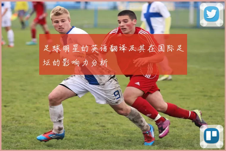 足球明星的英语翻译及其在国际足坛的影响力分析