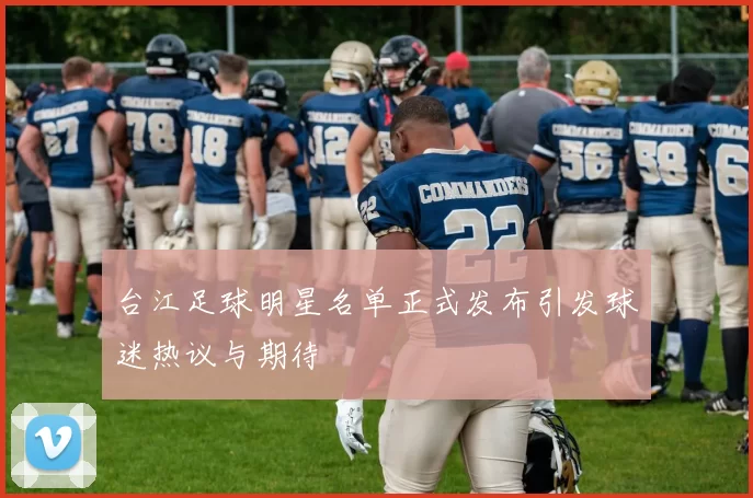 台江足球明星名单正式发布引发球迷热议与期待