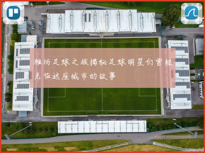 潍坊足球之旅揭秘足球明星们曾经光临这座城市的故事