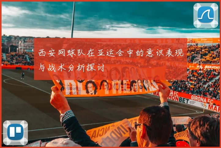 西安网球队在亚运会中的意识表现与战术分析探讨