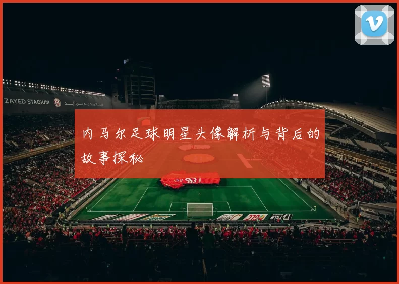 内马尔足球明星头像解析与背后的故事探秘