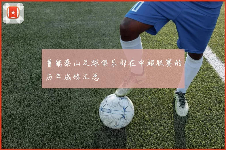 鲁能泰山足球俱乐部在中超联赛的历年成绩汇总