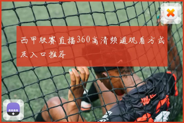 西甲联赛直播360高清频道观看方式及入口推荐