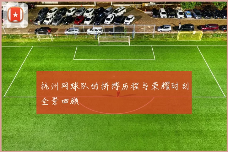 杭州网球队的拼搏历程与荣耀时刻全景回顾