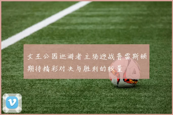 女王公园巡游者主场迎战普雷斯顿期待精彩对决与胜利的较量