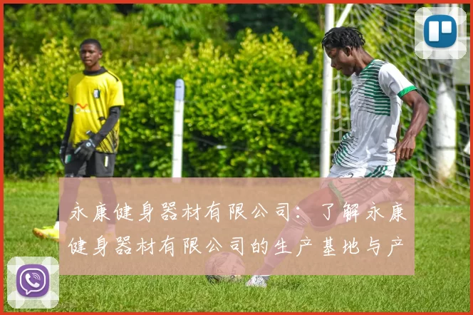 永康健身器材有限公司：了解永康健身器材有限公司的生产基地与产品类型
