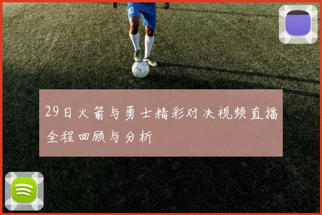 29日火箭与勇士精彩对决视频直播全程回顾与分析