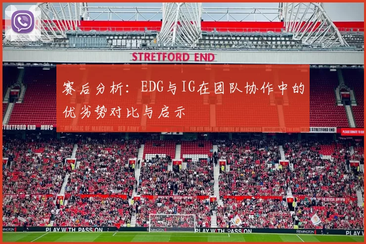 赛后分析：EDG与IG在团队协作中的优劣势对比与启示