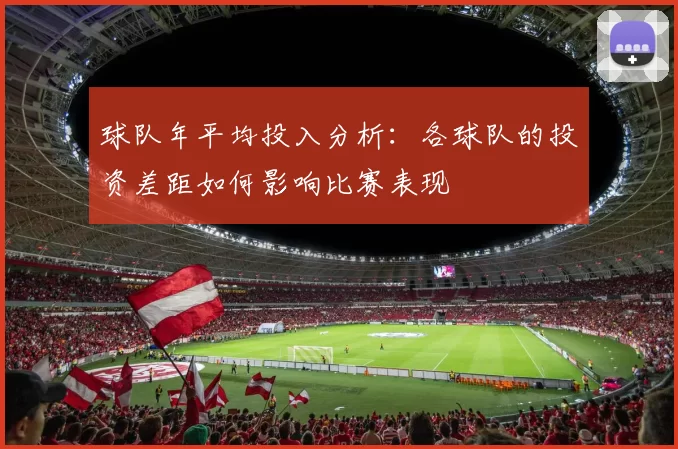 球队年平均投入分析：各球队的投资差距如何影响比赛表现
