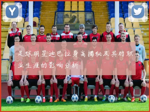 足球明星迪巴拉身高揭秘及其对职业生涯的影响分析