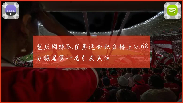 重庆网球队在奥运会积分榜上以68分稳居第一名引发关注