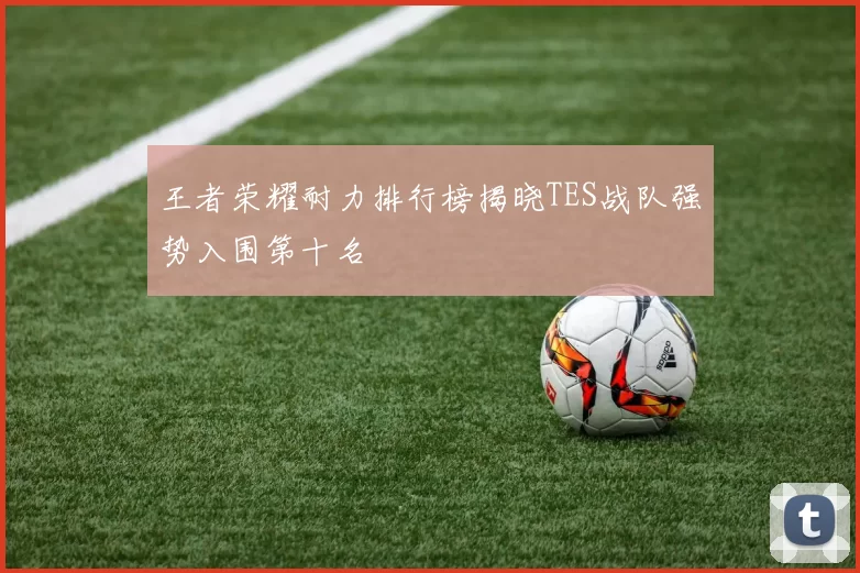 王者荣耀耐力排行榜揭晓TES战队强势入围第十名