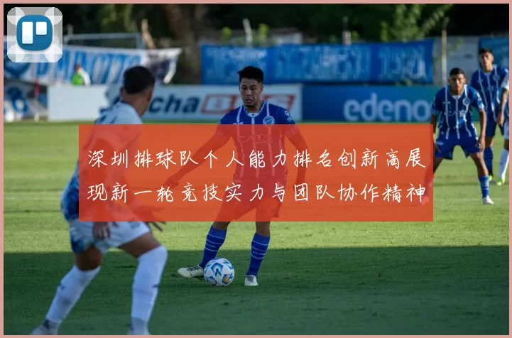 深圳排球队个人能力排名创新高展现新一轮竞技实力与团队协作精神