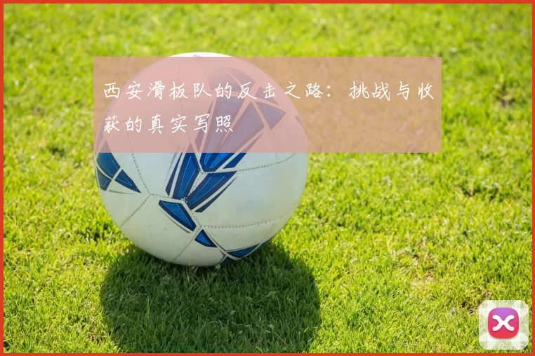 西安滑板队的反击之路：挑战与收获的真实写照