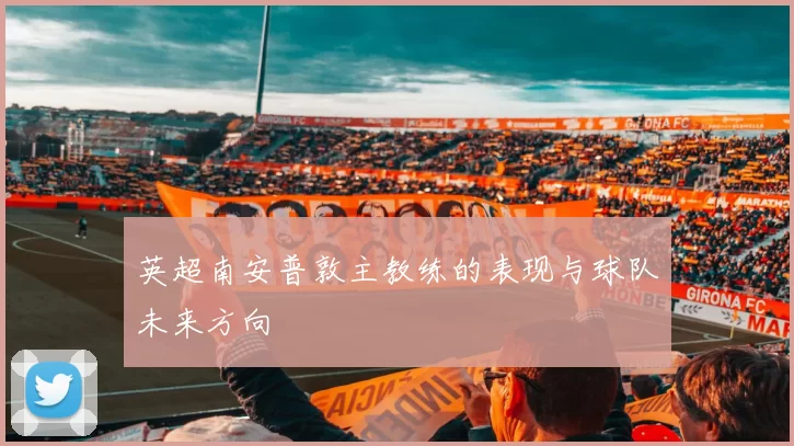 英超南安普敦主教练的表现与球队未来方向