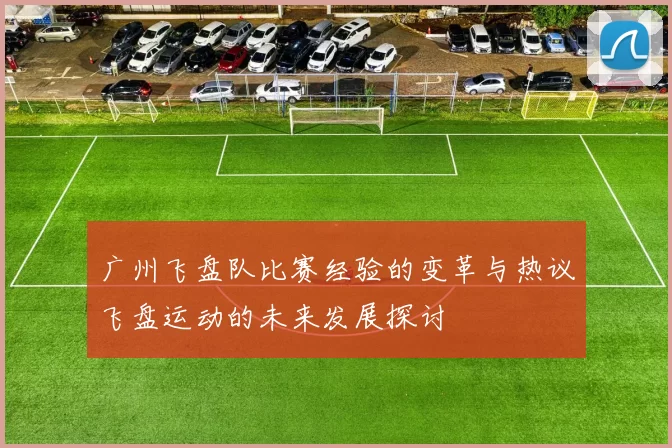 广州飞盘队比赛经验的变革与热议飞盘运动的未来发展探讨