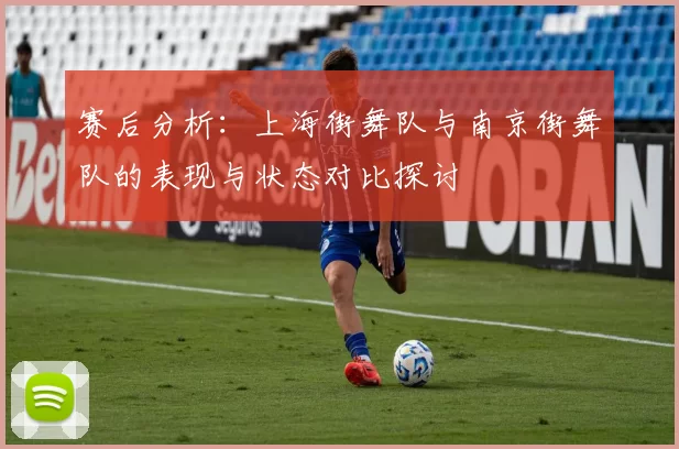 赛后分析：上海街舞队与南京街舞队的表现与状态对比探讨