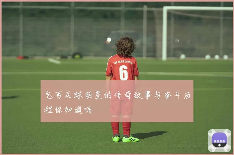 乞丐足球明星的传奇故事与奋斗历程你知道吗