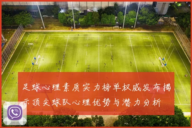 足球心理素质实力榜单权威发布揭示顶尖球队心理优势与潜力分析
