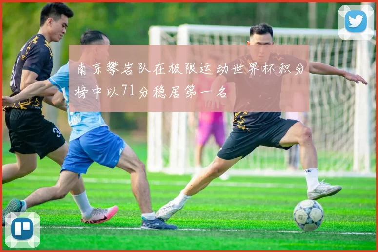 南京攀岩队在极限运动世界杯积分榜中以71分稳居第一名