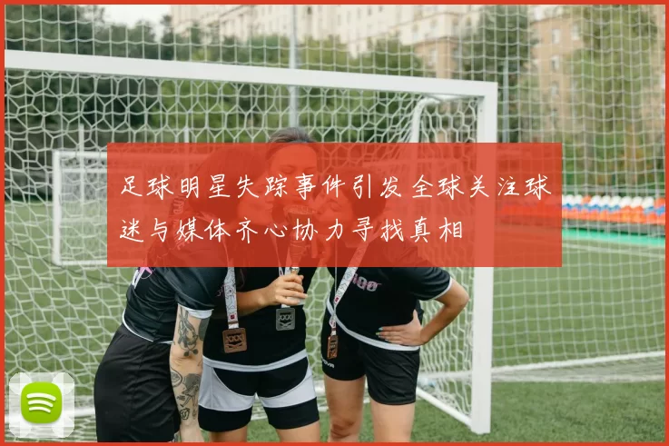 足球明星失踪事件引发全球关注球迷与媒体齐心协力寻找真相
