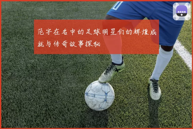 范字在名中的足球明星们的辉煌成就与传奇故事探秘