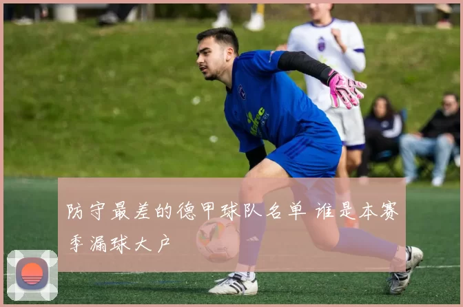 防守最差的德甲球队名单 谁是本赛季漏球大户