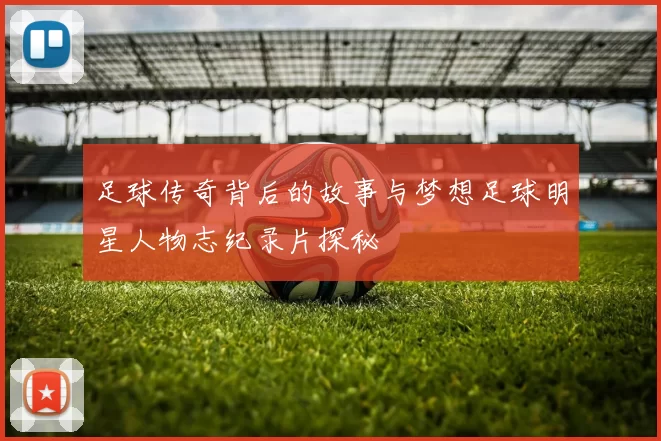 足球传奇背后的故事与梦想足球明星人物志纪录片探秘