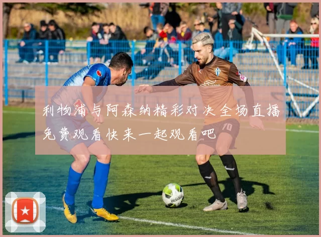 利物浦与阿森纳精彩对决全场直播免费观看快来一起观看吧