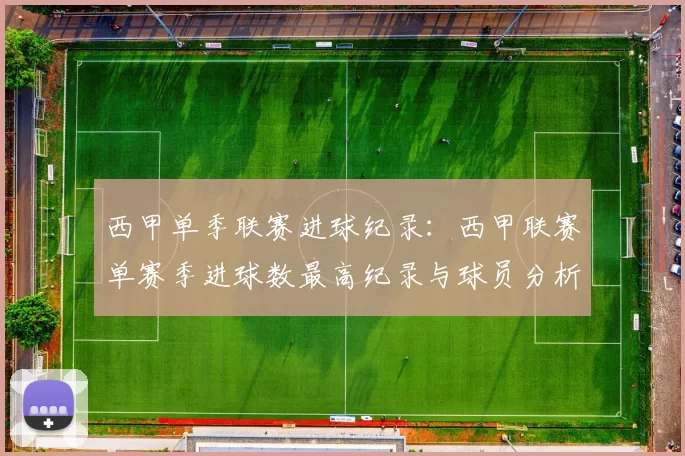 西甲单季联赛进球纪录：西甲联赛单赛季进球数最高纪录与球员分析