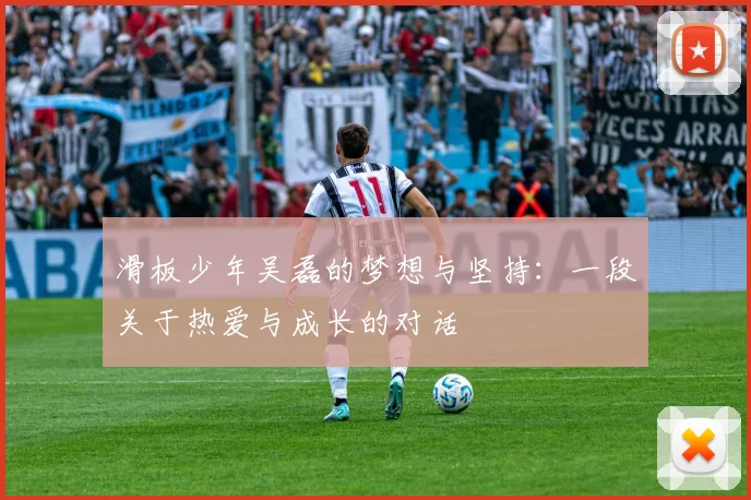 滑板少年吴磊的梦想与坚持：一段关于热爱与成长的对话