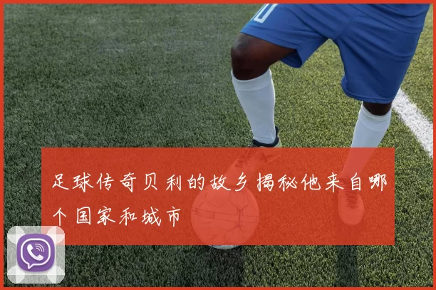 足球传奇贝利的故乡揭秘他来自哪个国家和城市