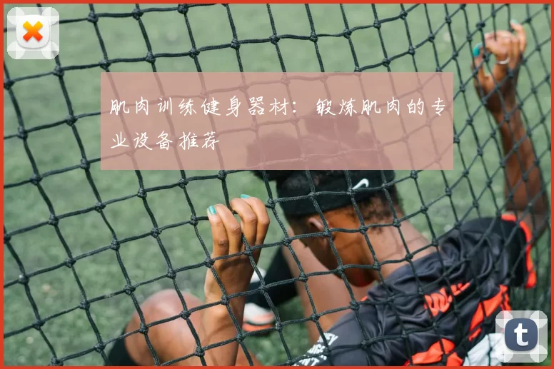肌肉训练健身器材：锻炼肌肉的专业设备推荐