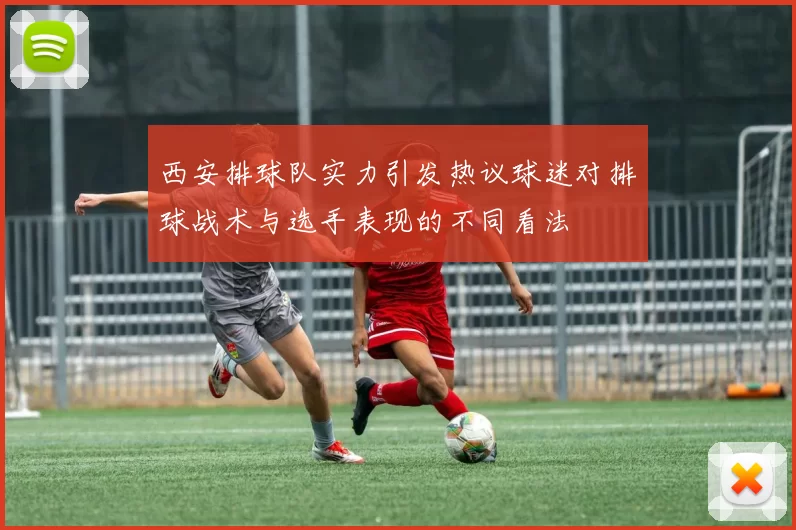 西安排球队实力引发热议球迷对排球战术与选手表现的不同看法