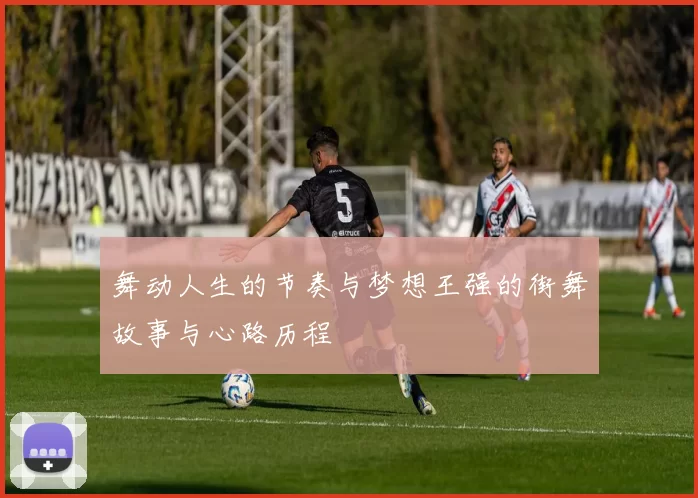 舞动人生的节奏与梦想王强的街舞故事与心路历程
