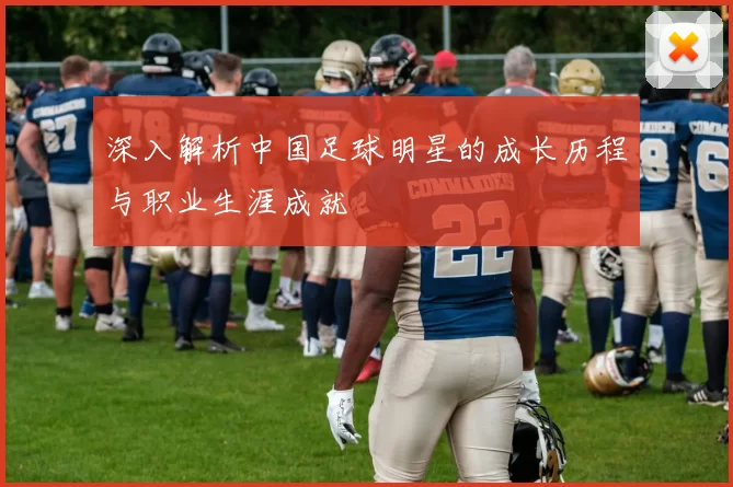 深入解析中国足球明星的成长历程与职业生涯成就